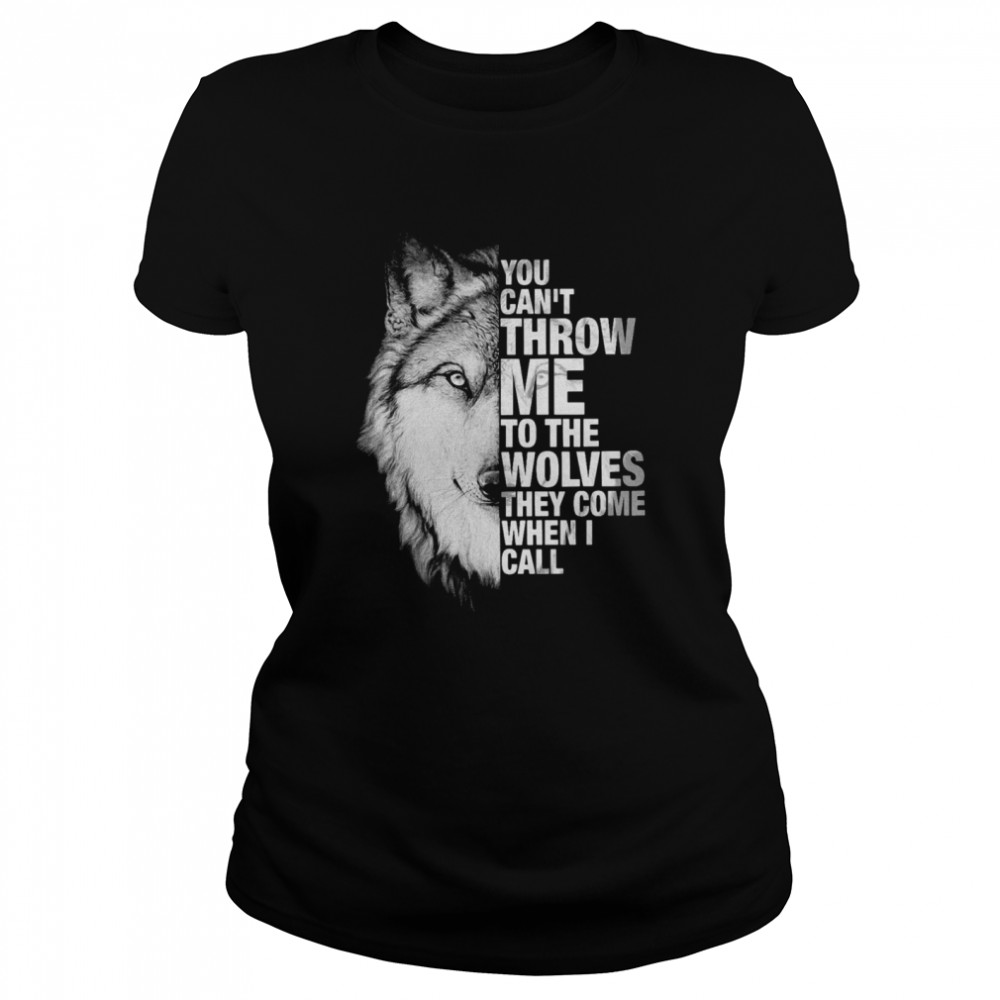 You Cant Throw Me To The Wolves They Come When I Call  Classic Women's T-shirt