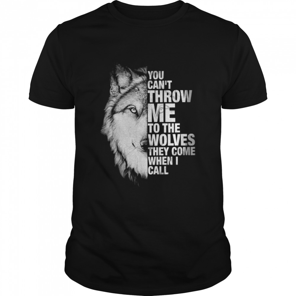 You Cant Throw Me To The Wolves They Come When I Call shirt