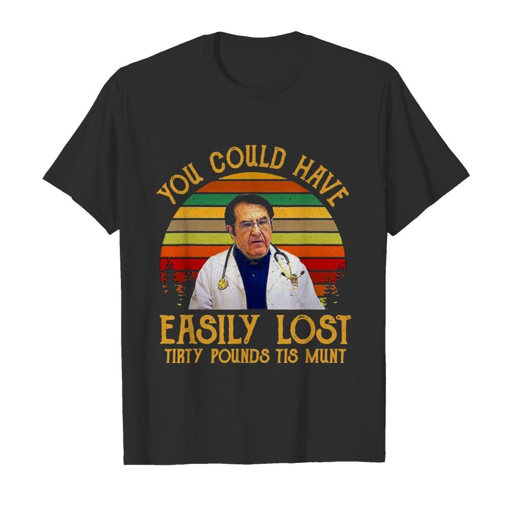 You Could Have Easily Lost Tirty Pounds Tis Munt Vintage shirt