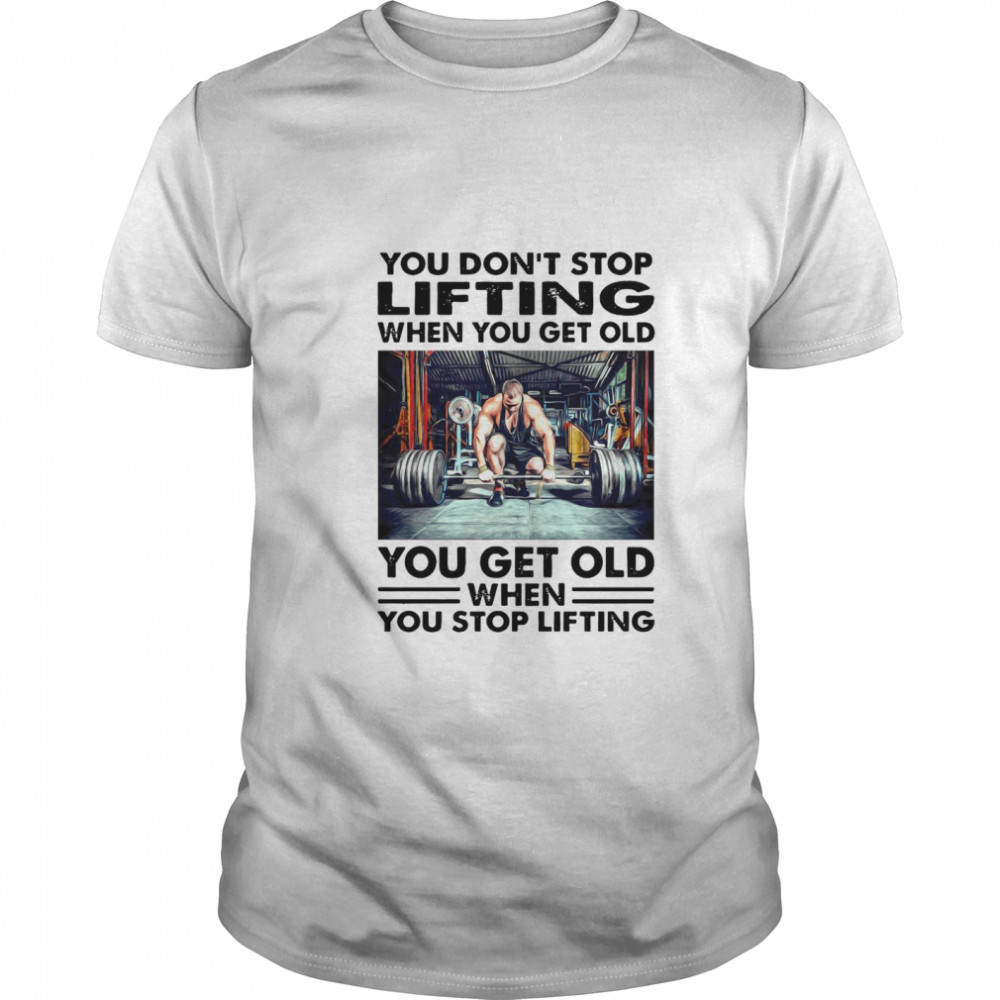 You Dont Stop Lifting When You Get Old You Get Old When You Stop Lifting Shirt Classic Men's T-shirt