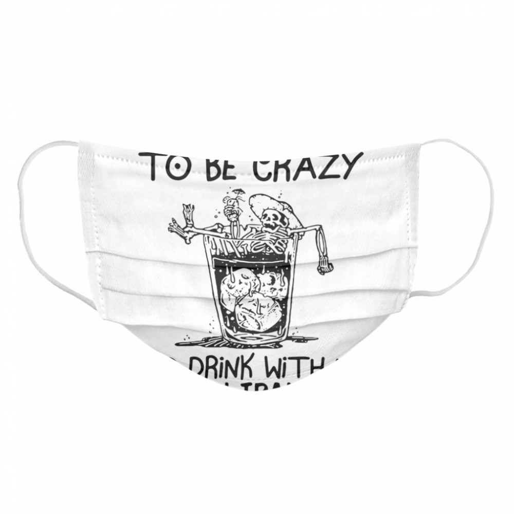 You Don’t Have To Be Crazy To Drink With Us We Can Train You  Cloth Face Mask