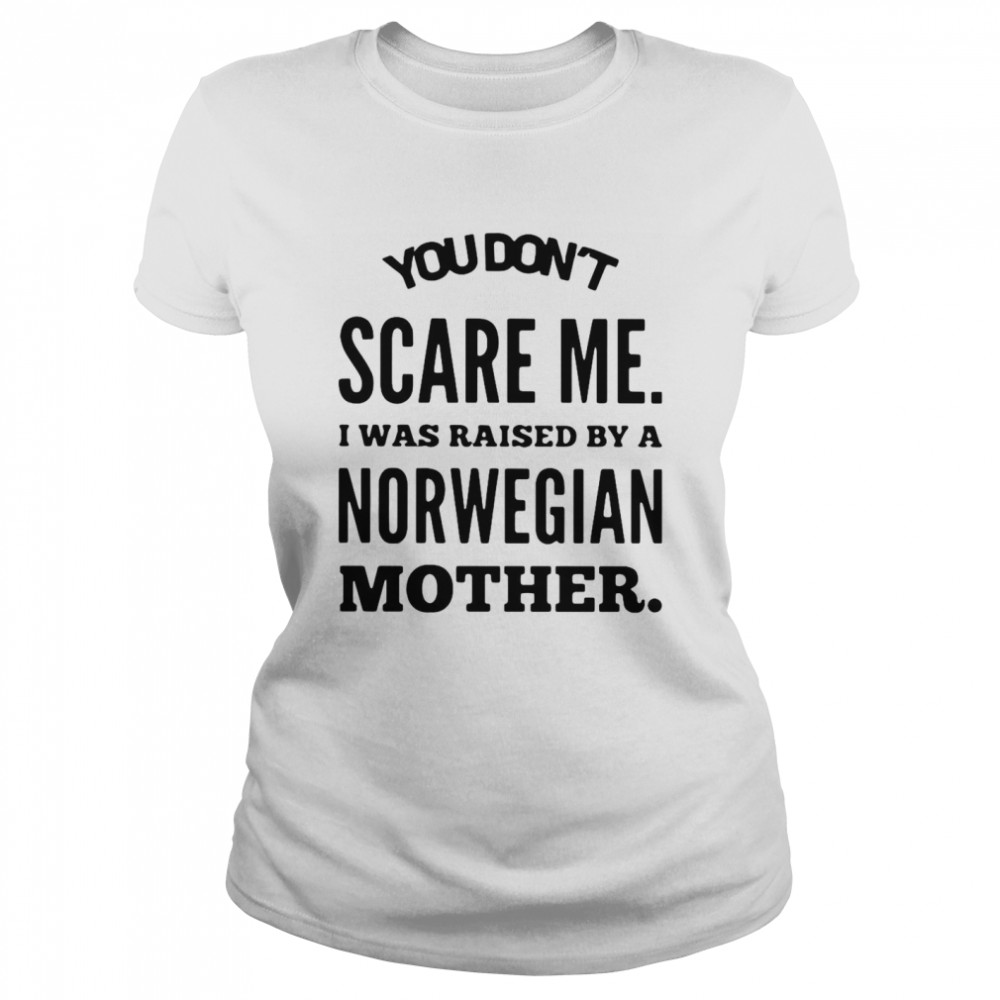 You Don’t Scare Me I Was Raised By A Norwegian Mother  Classic Women's T-shirt