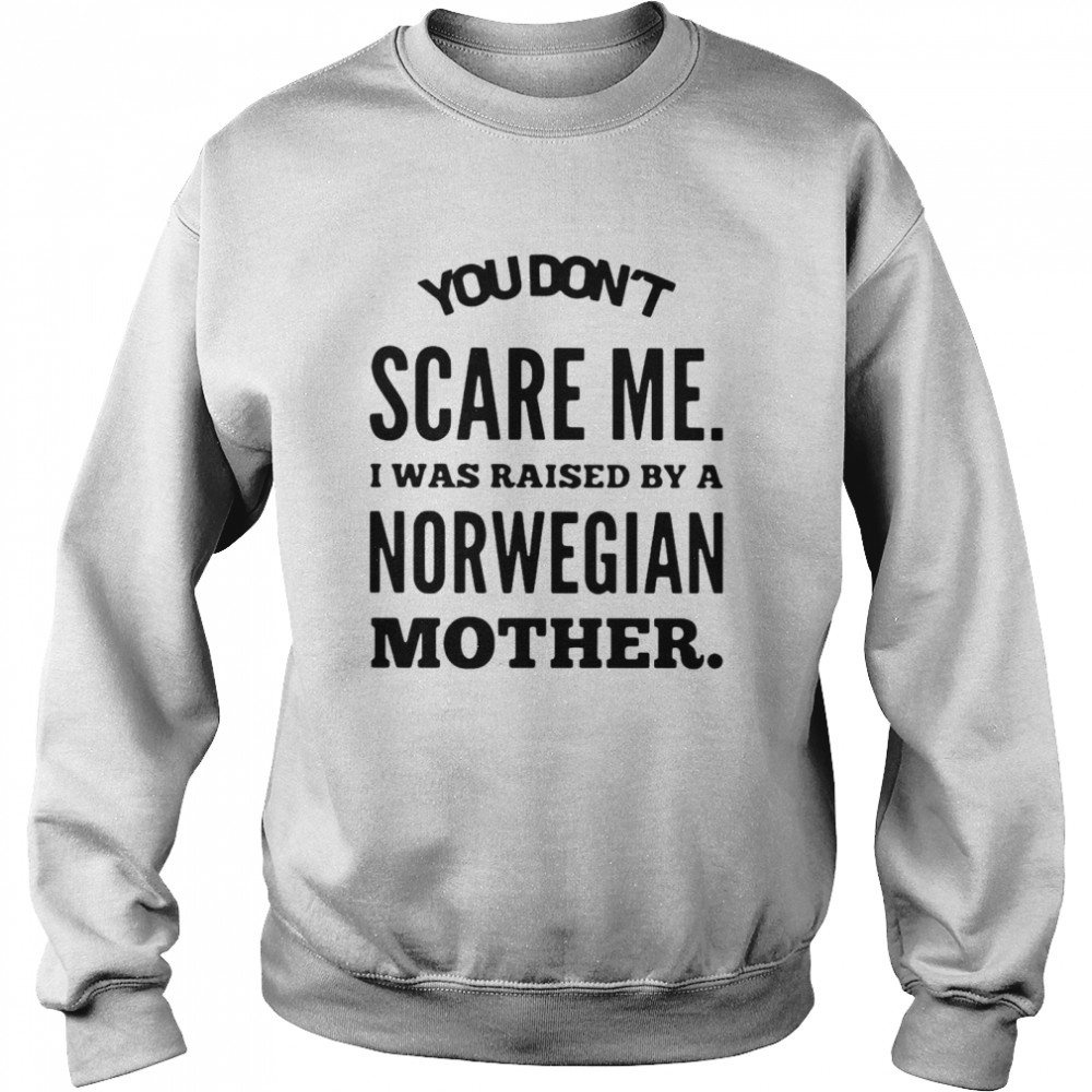 You Don’t Scare Me I Was Raised By A Norwegian Mother  Unisex Sweatshirt