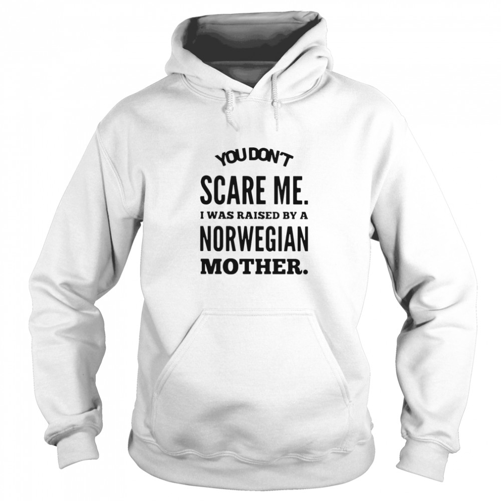 You Don’t Scare Me I Was Raised By A Norwegian Mother  Unisex Hoodie