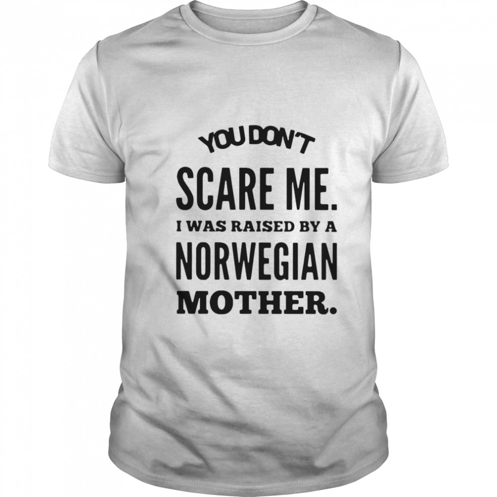 You Don’t Scare Me I Was Raised By A Norwegian Mother  Classic Men's T-shirt