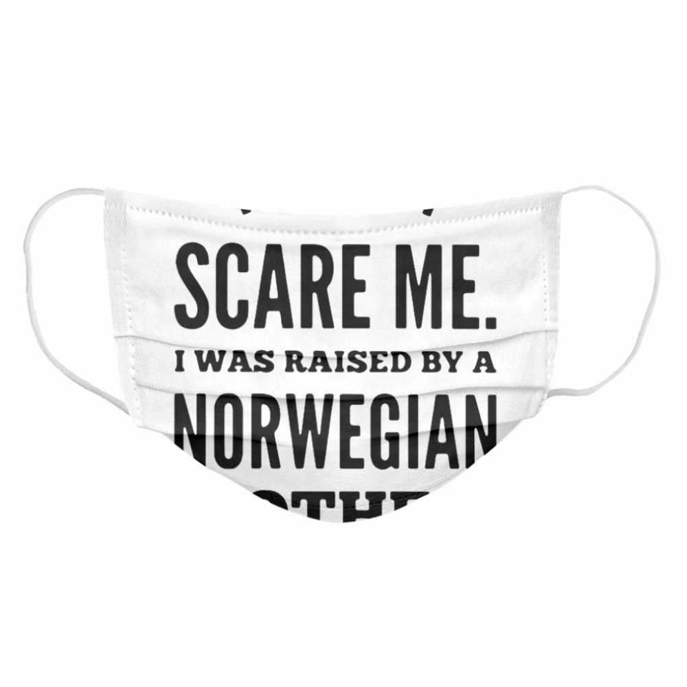 You Don’t Scare Me I Was Raised By A Norwegian Mother  Cloth Face Mask