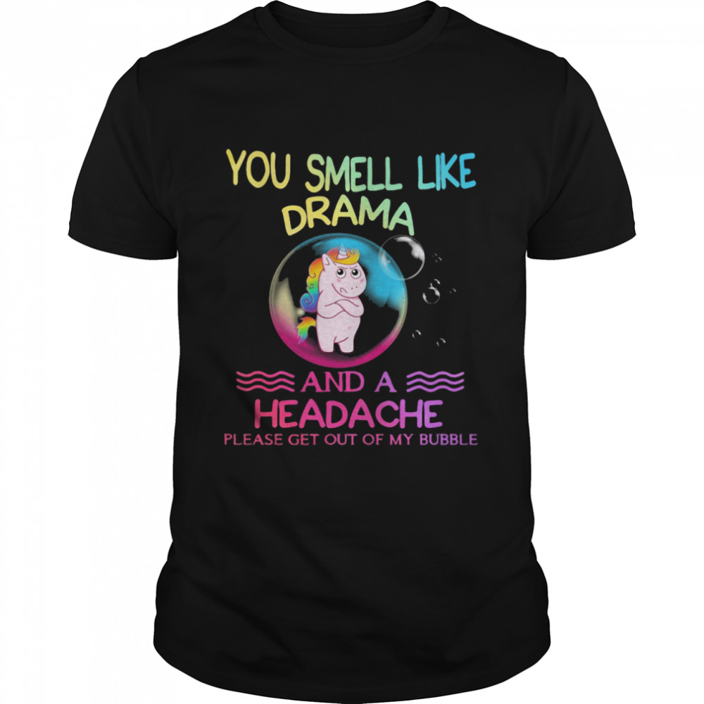 You Smell Like Drama And A Headache Please Get Out Of My Bubble Unicorn shirt