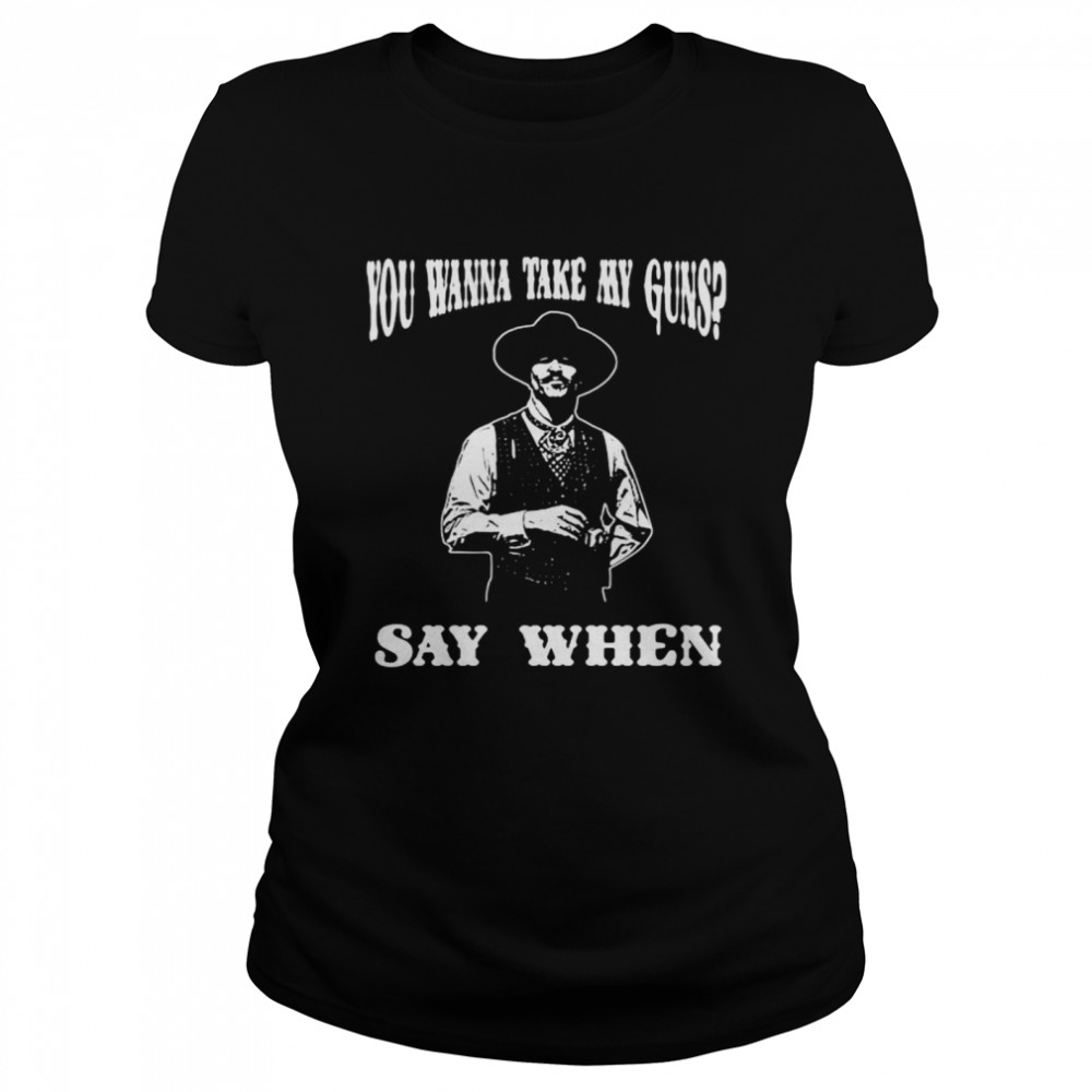 You Wanna Take My Guns Say When  Classic Women's T-shirt