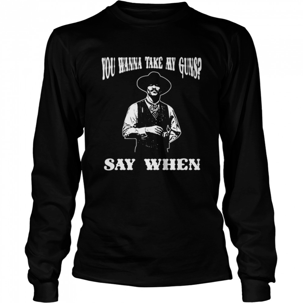 You Wanna Take My Guns Say When  Long Sleeved T-shirt