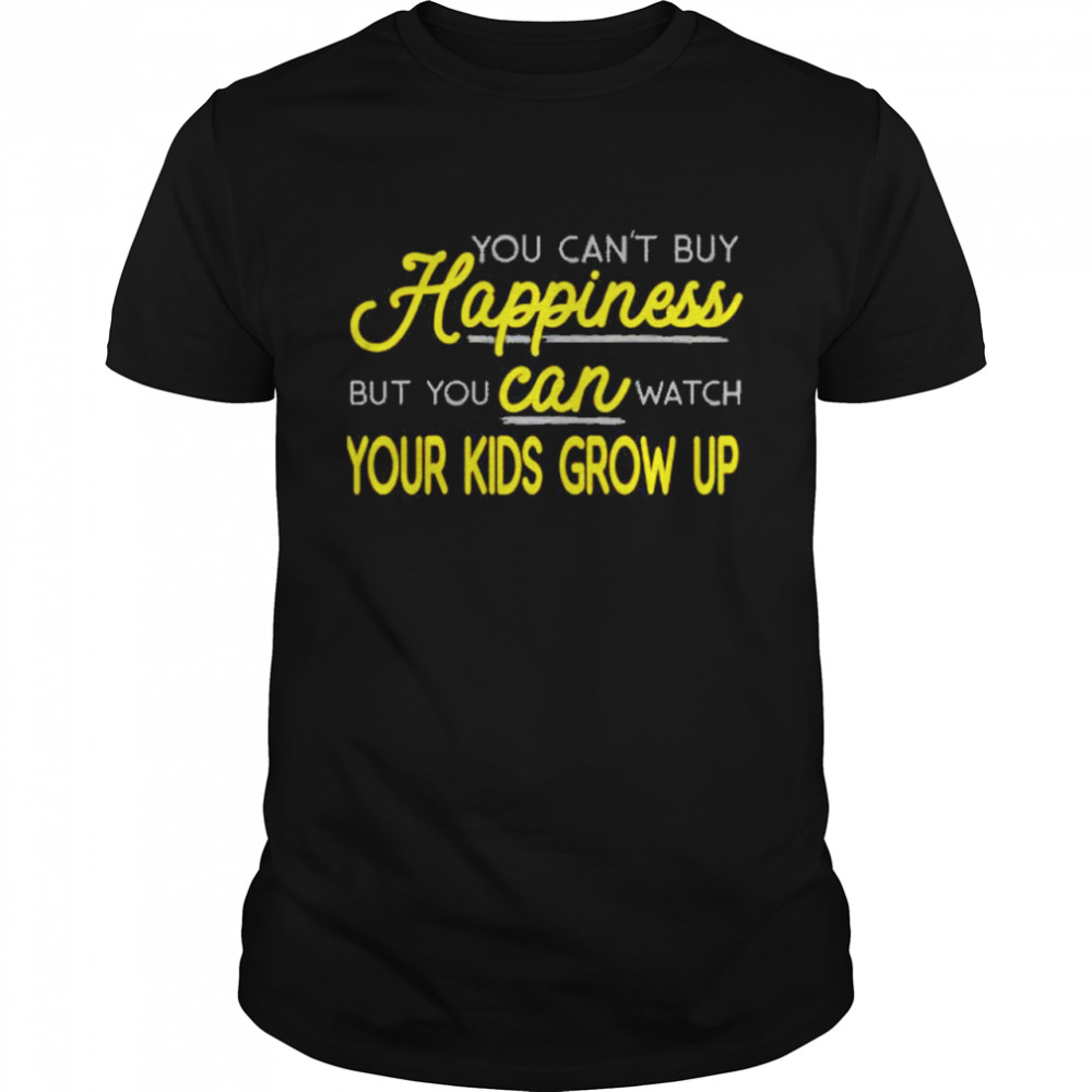 You cant buy happiness but you can watch your kids grow up shirt