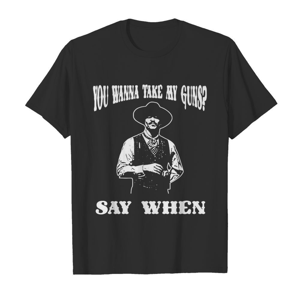 You wanna take my guns say when shirt