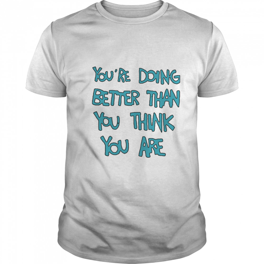 Youre Doing Better Than You Think You Are shirt