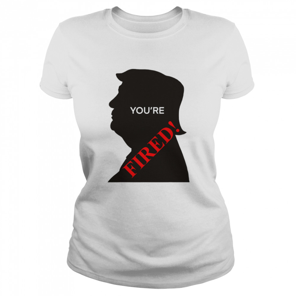 You’re Fired Donald Trump Presidential Election  Classic Women's T-shirt