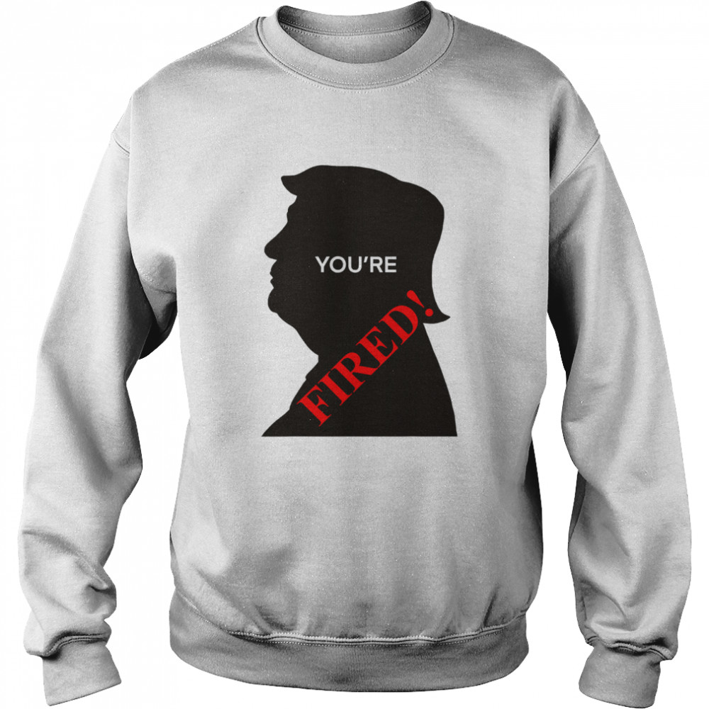 You’re Fired Donald Trump Presidential Election  Unisex Sweatshirt