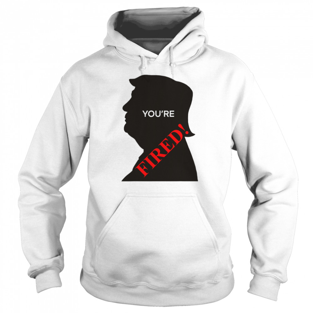 You’re Fired Donald Trump Presidential Election  Unisex Hoodie