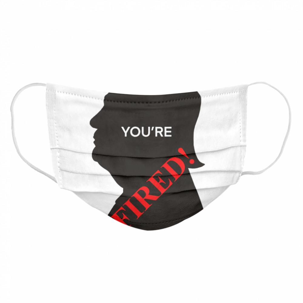 You’re Fired Donald Trump Presidential Election  Cloth Face Mask