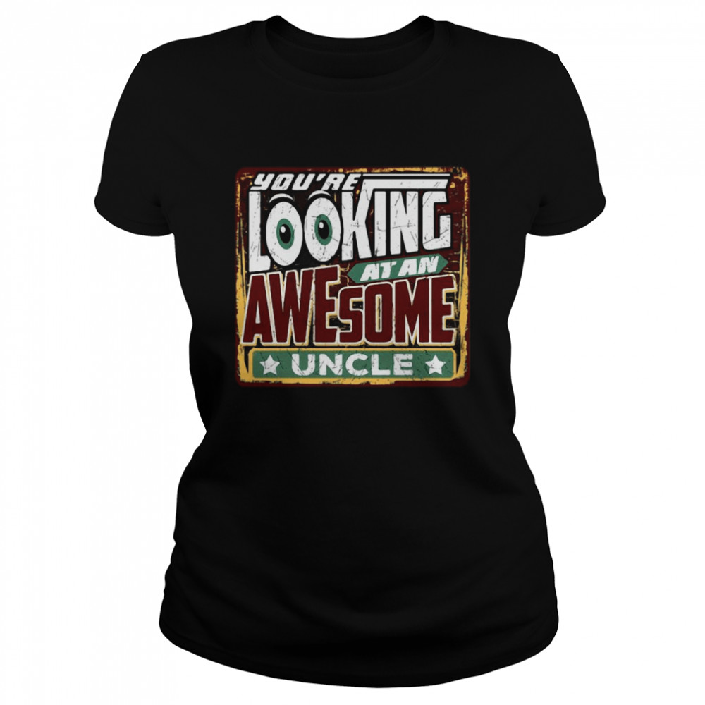 You’re Looking At An Awesome Uncle  Classic Women's T-shirt