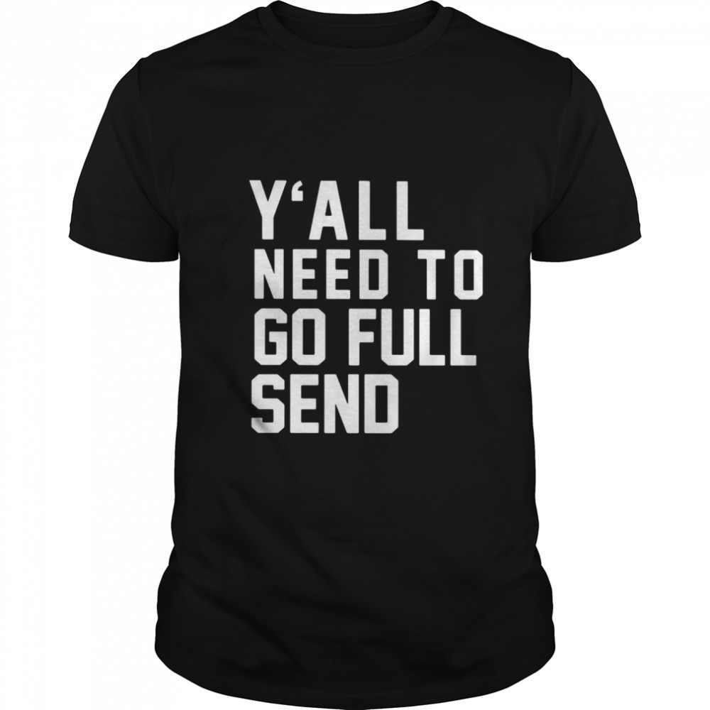 Y’all Need To Go Full Send shirt