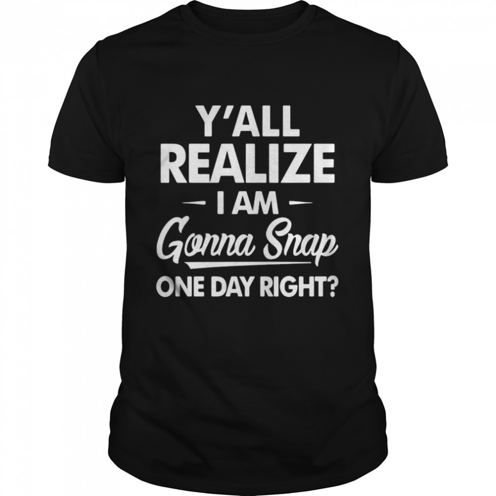 Y’all Realize I’m Gonna Snap One Day Right  Classic Men's T-shirt