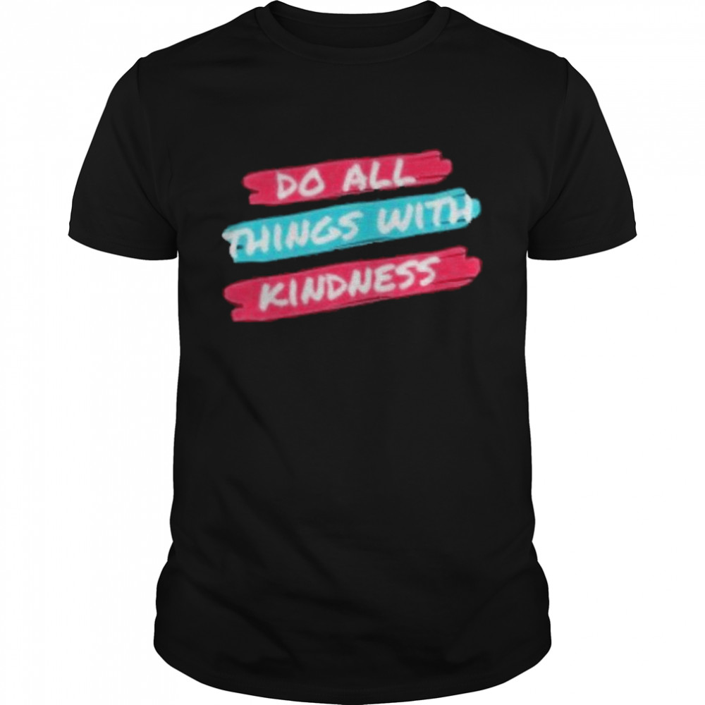 do all things with kings with kindness shirt