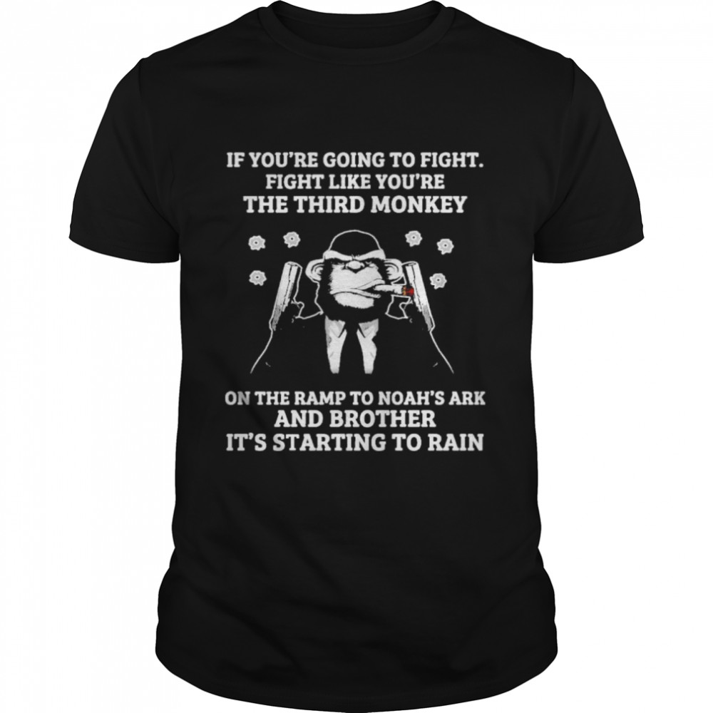 if youre going to fight fight like youre the third monkey on the ramp to noahs ark and brother its starting to rain shirt