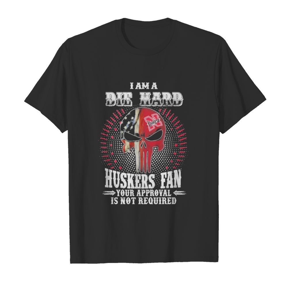 skull american flag i am a die hard huskers fan your approval is not required shirt