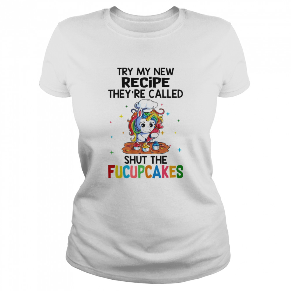 unicorn try my new recipe theyre called shut the fucupcakes  Classic Women's T-shirt