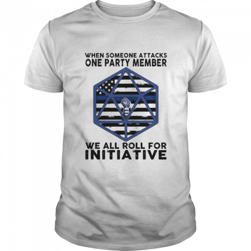 when someone attacks one party member we all roll for initiative shirt