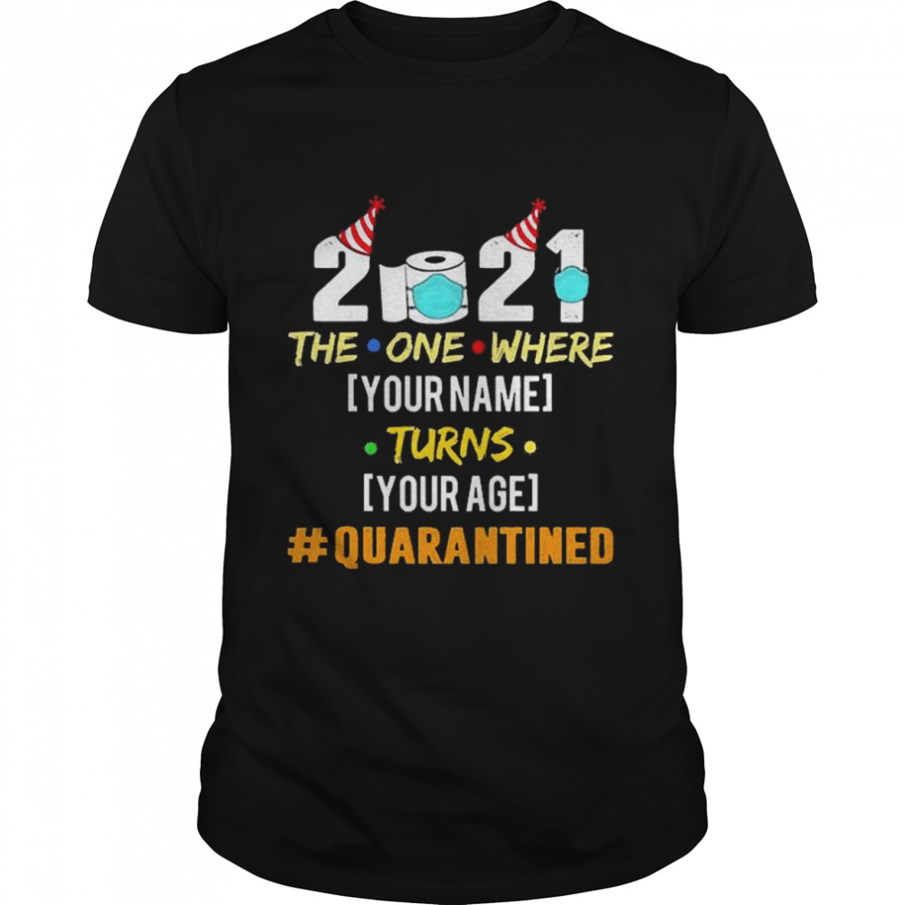 2021 The One Where Your Name Turns Your Age Quarantined Personalized shirt