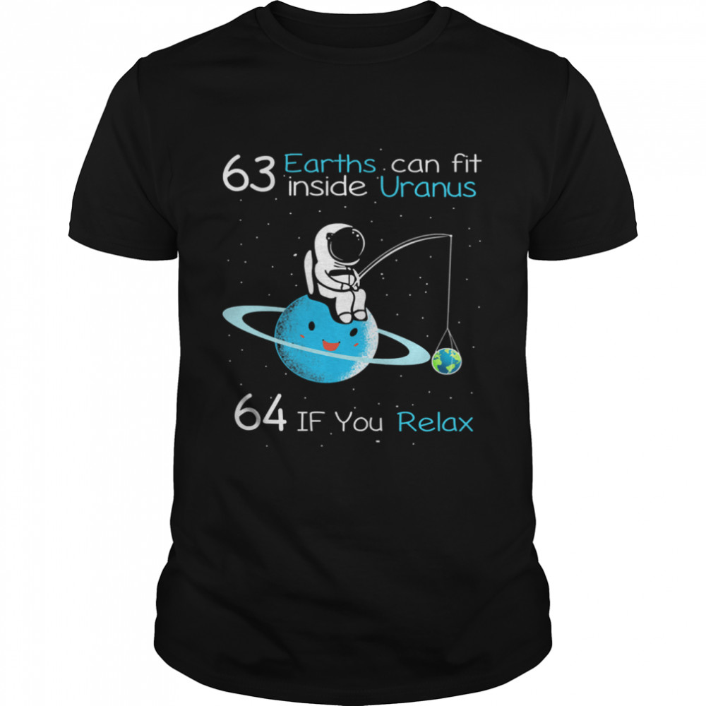 63 earths can fit inside uranus 64 if you relax tshirt