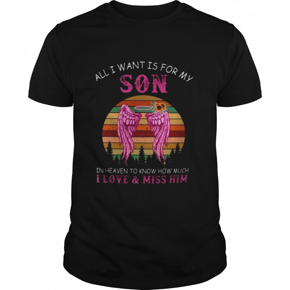 All I Want Is For My Son In Heaven To Know How Much I Love & Miss Him shirt