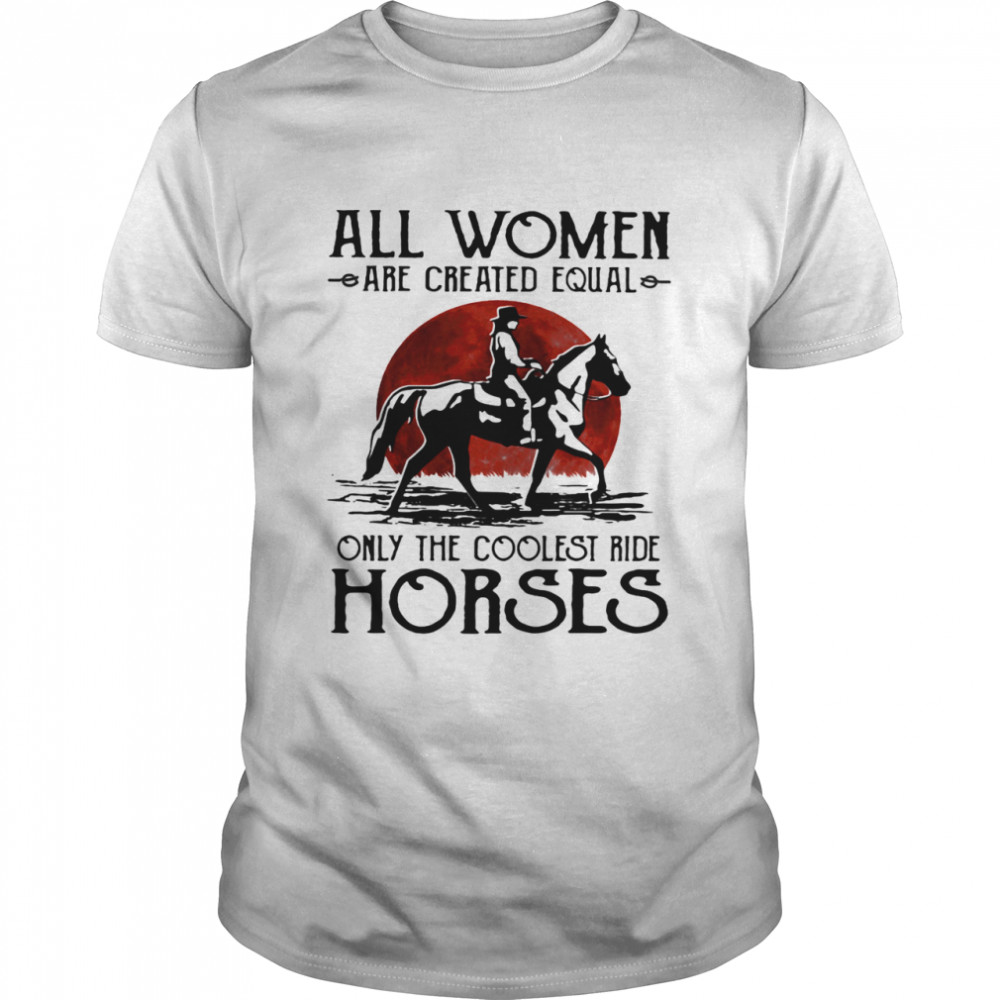 All Woman Are Created Equal Only The Coolest Ride Horse Moon Blood shirt