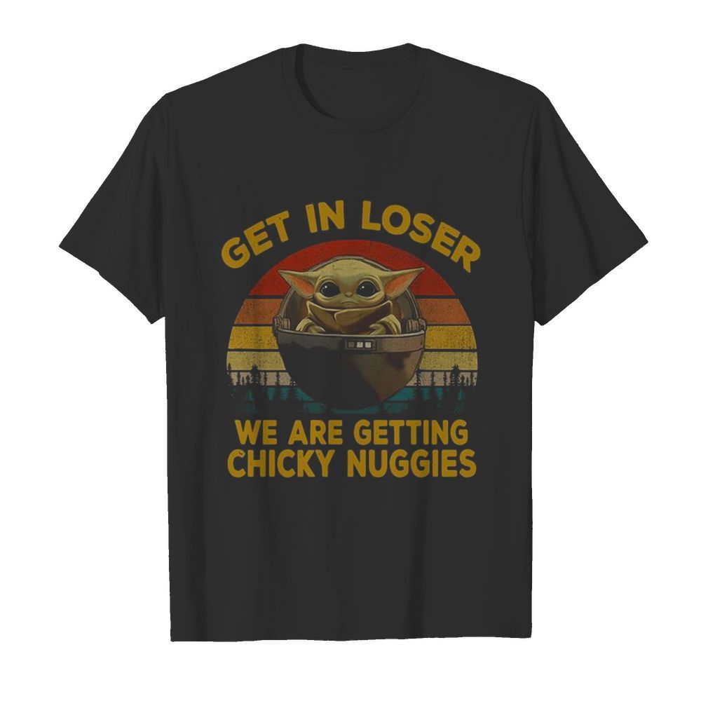 Baby Yoda Get In Loser We Are Getting Chicky Nuggies Vintage shirt