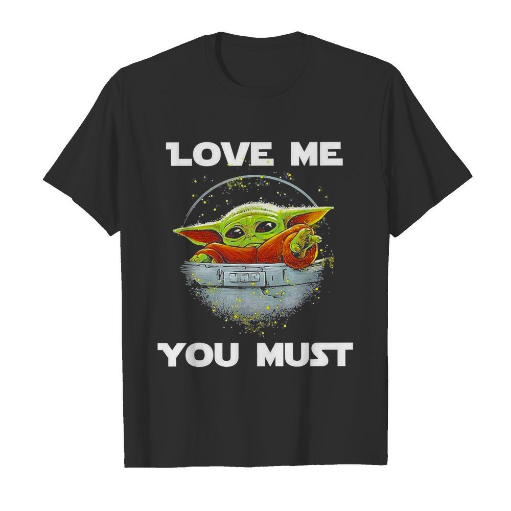 Baby Yoda The Mandalorian Love Me You Must shirt