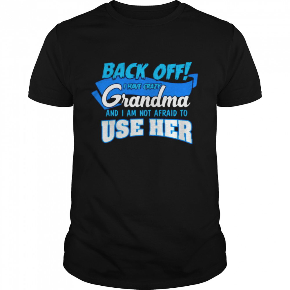 Back off I have crazy grandma and I am not afraid to use her shirt