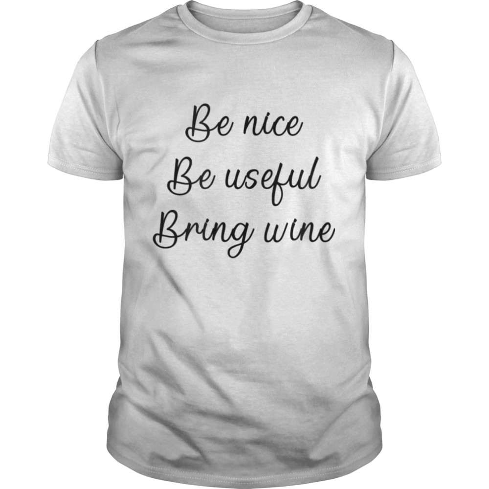 Be Nice Be Useful Bring Wine shirt