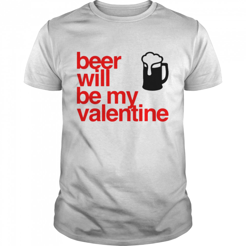 Beer Will Be My Valentine shirt