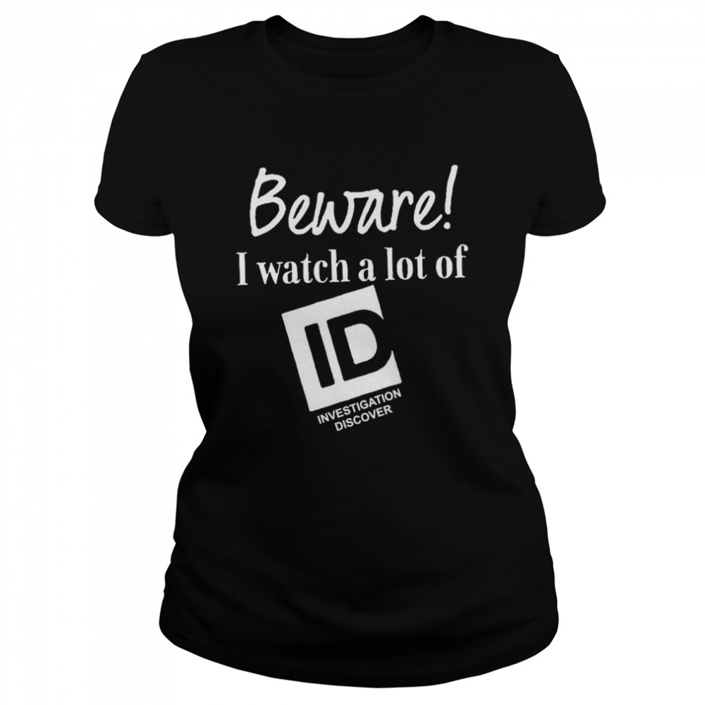 Beware I Watch A Lot Of Id Investigation Discover  Classic Women's T-shirt