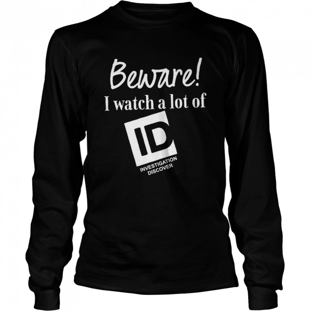 Beware I Watch A Lot Of Id Investigation Discover  Long Sleeved T-shirt