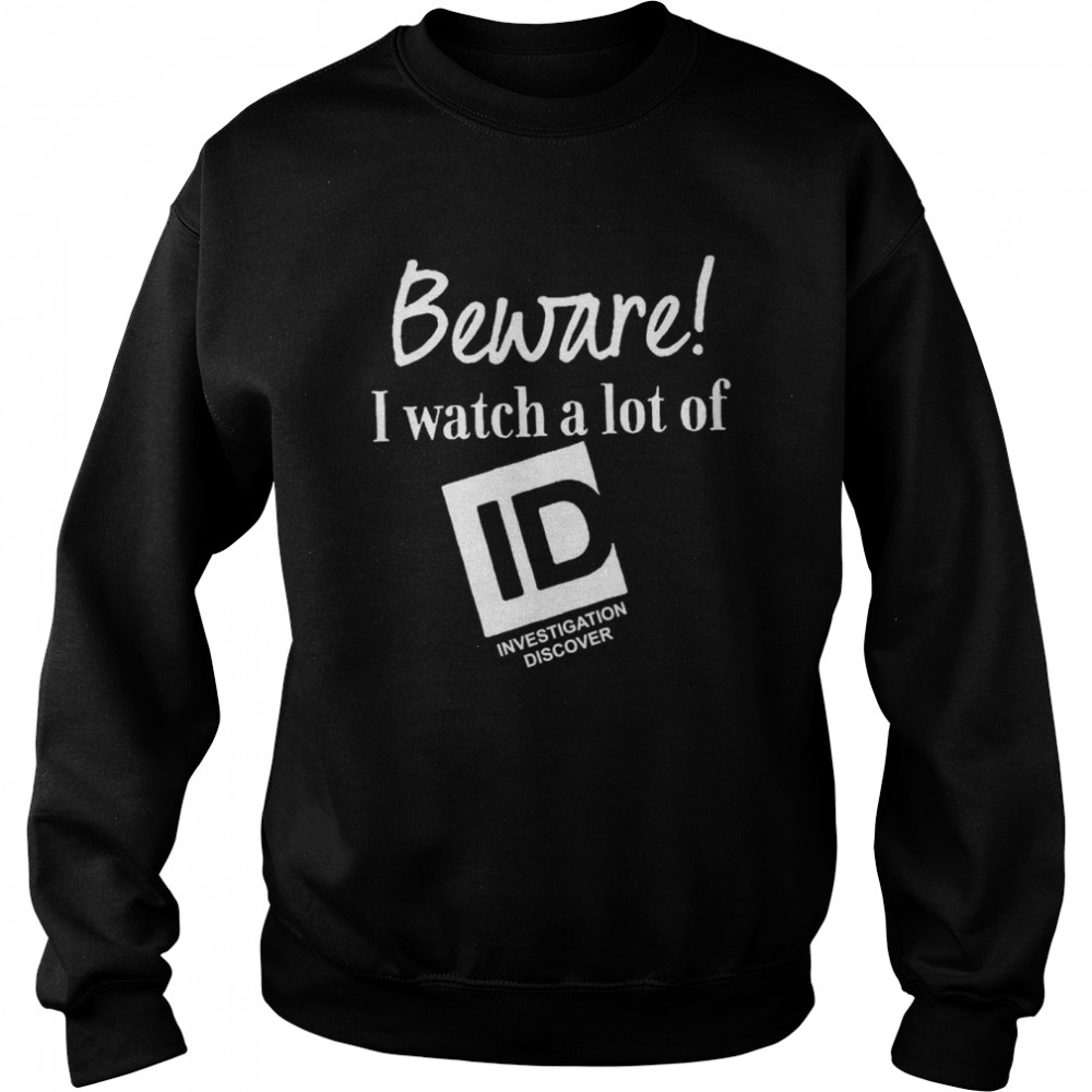 Beware I Watch A Lot Of Id Investigation Discover  Unisex Sweatshirt