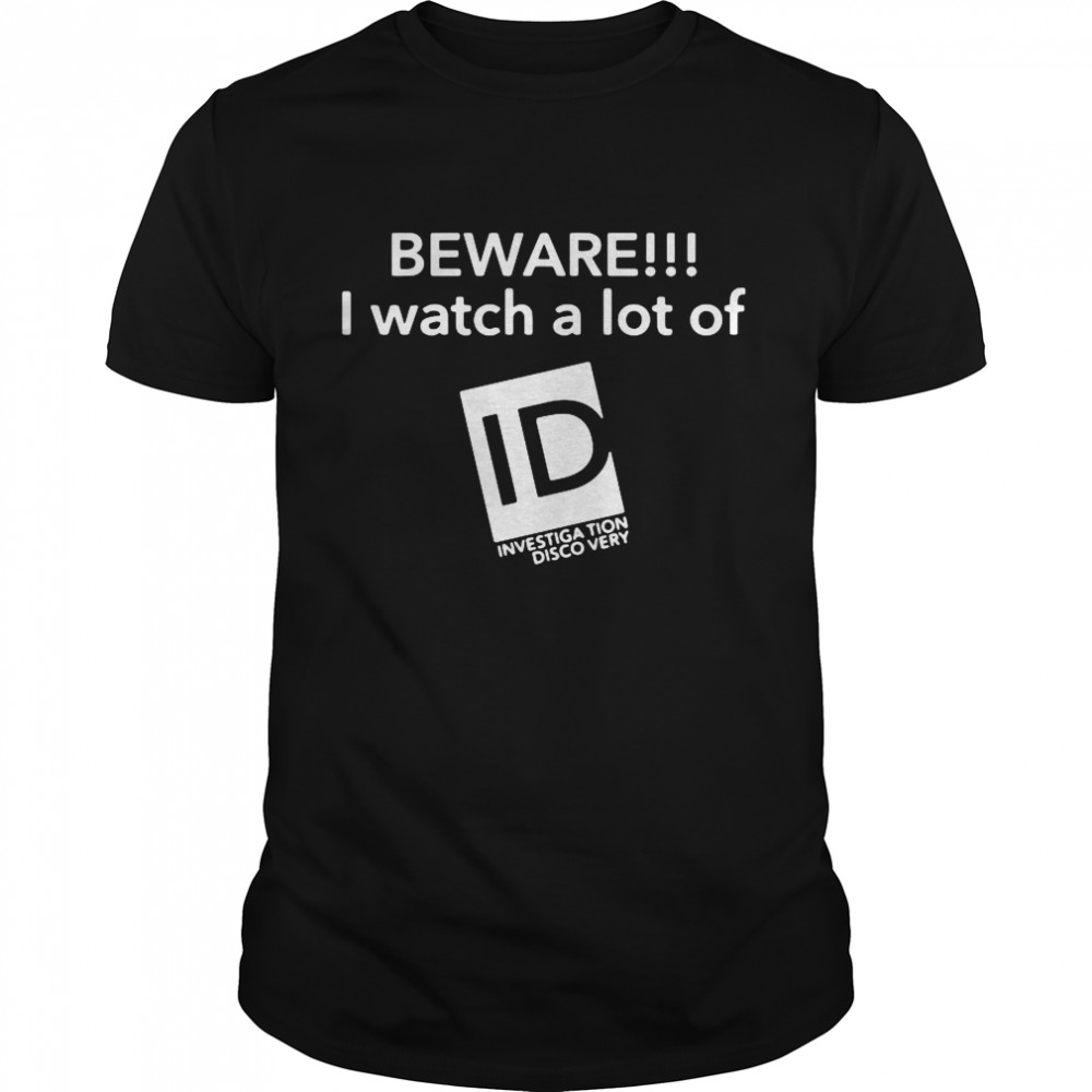 Beware I Watch A Lot Of LD Investigation Discovery shirt