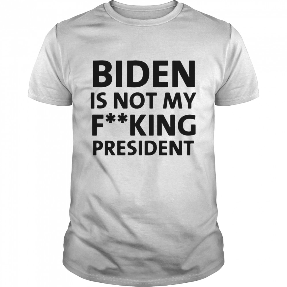 Biden Is Not My Fucking President shirt