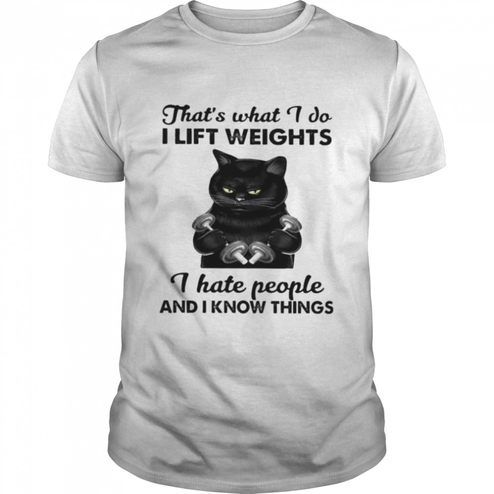 Black cat thats what I do I lift weights I hate people and I know things shirt