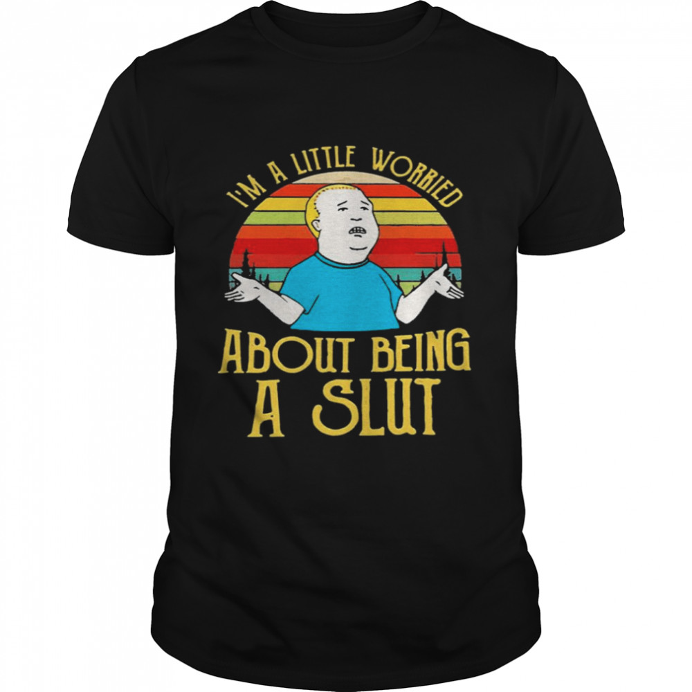 Bobby Hill Im a little worried about being a slut shirt