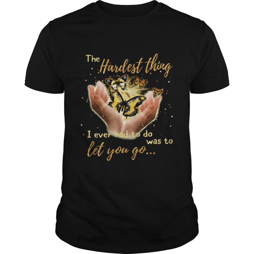 Butterfly The Hardest Thing I Ever Had To Do Was To Let You Go shirt