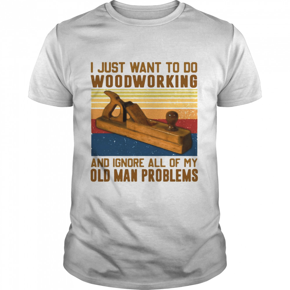 Carpenter I Just Want To Do Woodworking And Ignore All Of My Old Man Problems Vintage Retro shirt