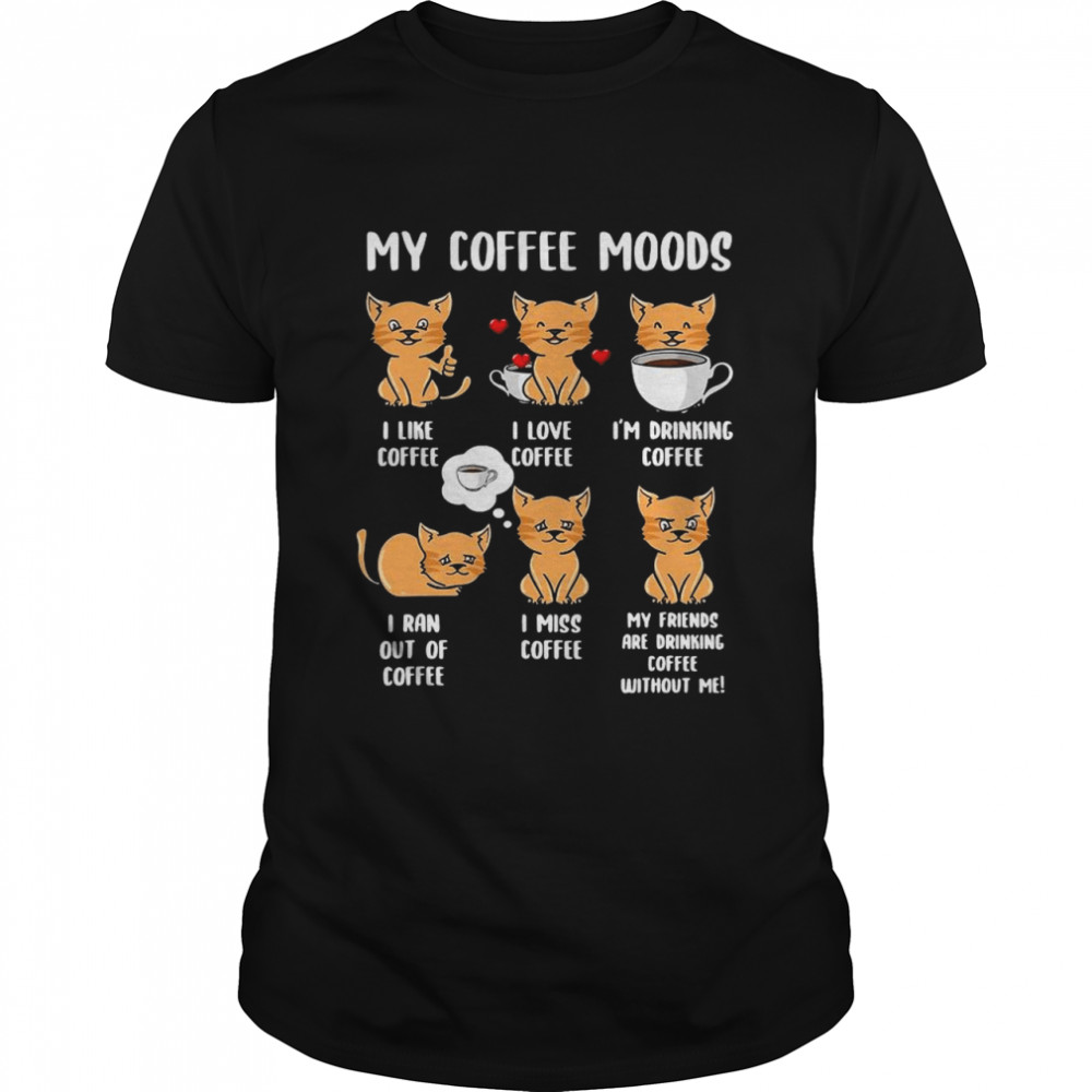 Cats My Coffee Moods I Like Coffee I Love Coffee shirt