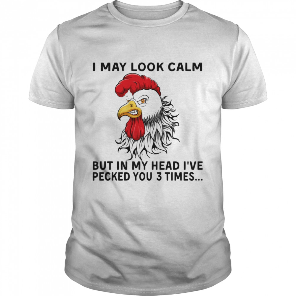 Chicken May Look Calm But In My Head I’ve Pecked You 3 Times shirt