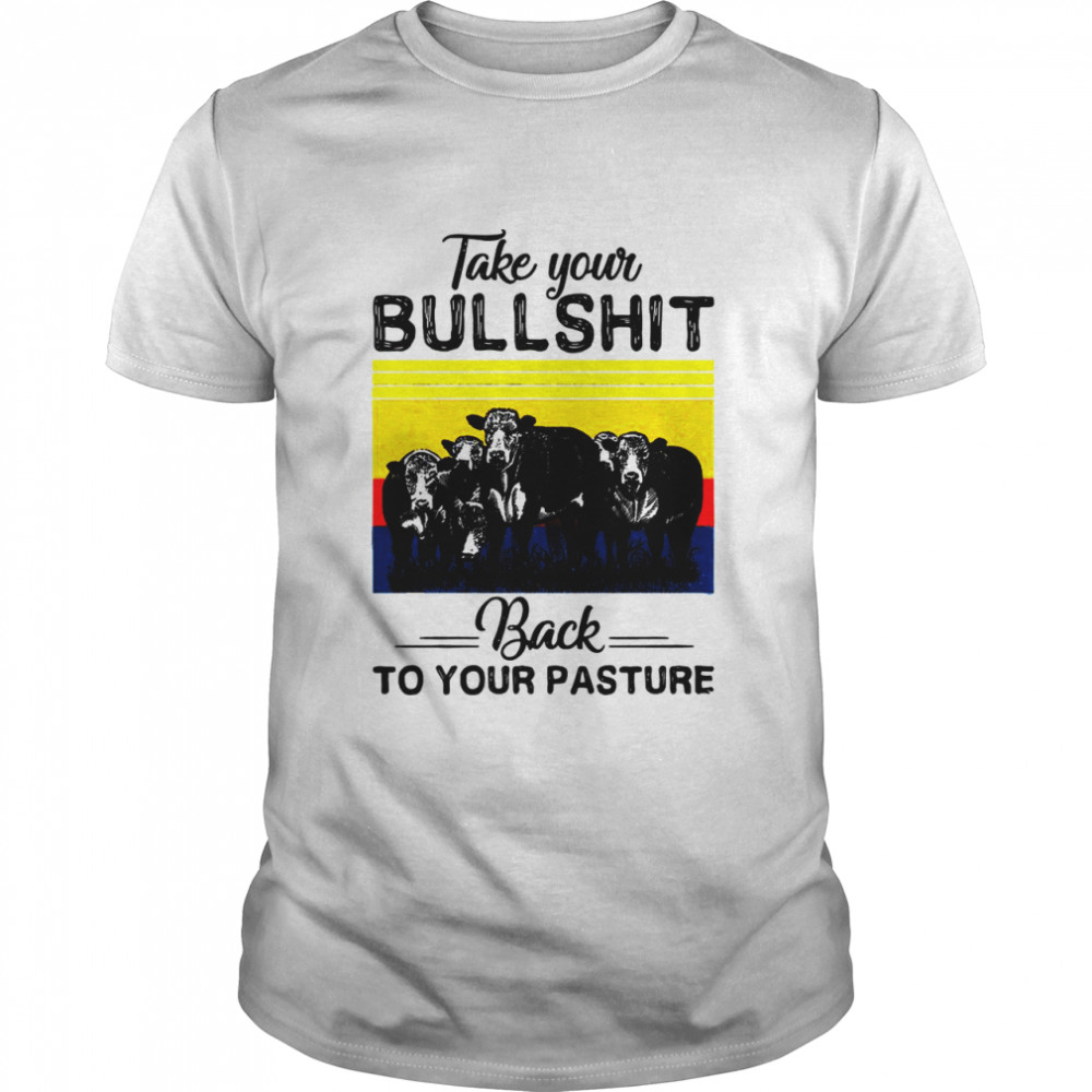 Cows Take Your Bullshit Back to Your Pasture Vintage shirt