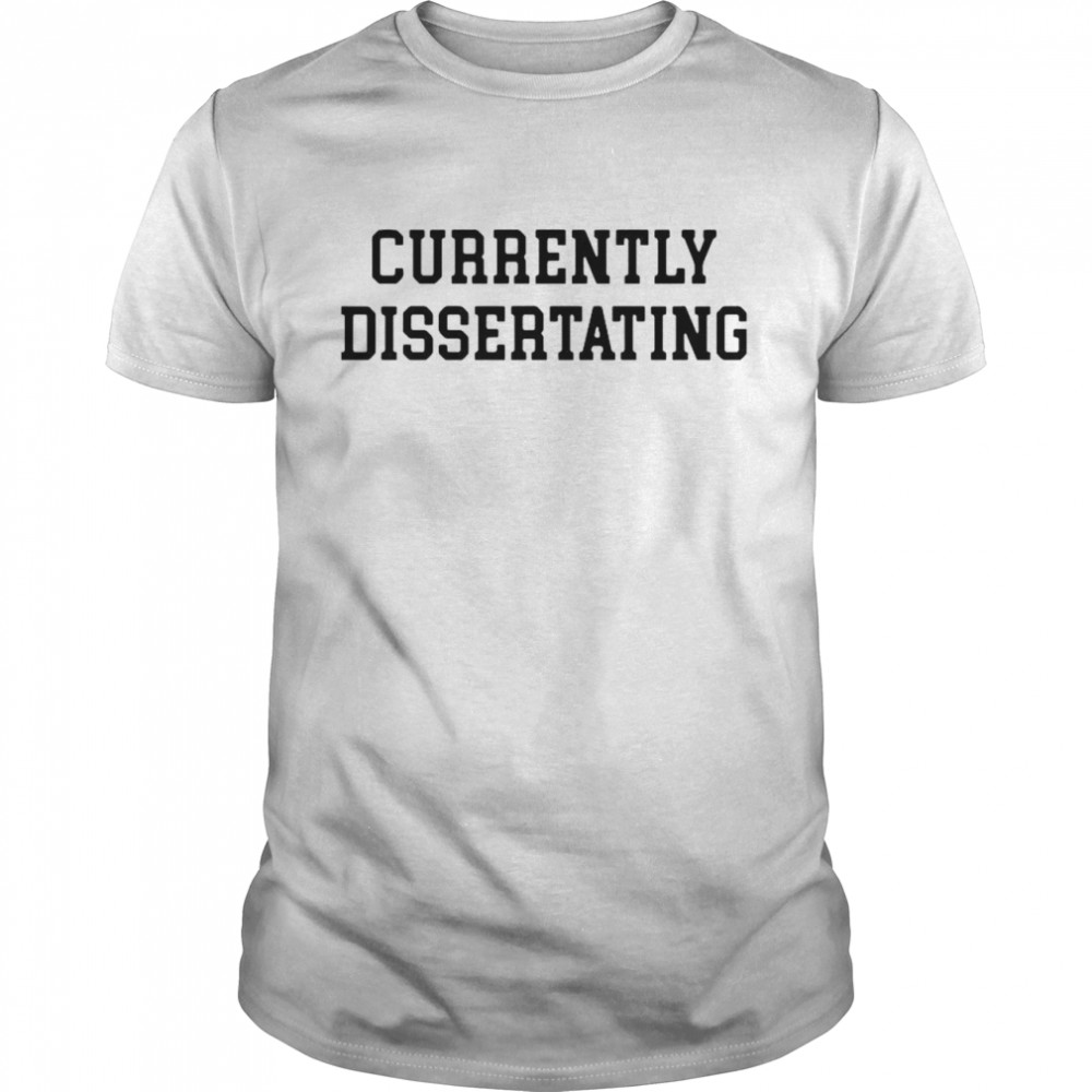 Currently Dissertating shirt